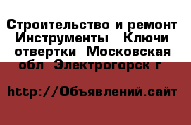 Строительство и ремонт Инструменты - Ключи,отвертки. Московская обл.,Электрогорск г.